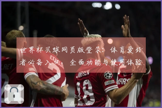 世界杯买球网页版登录：体育爱好者必备入口，全面功能与使用体验一网打尽