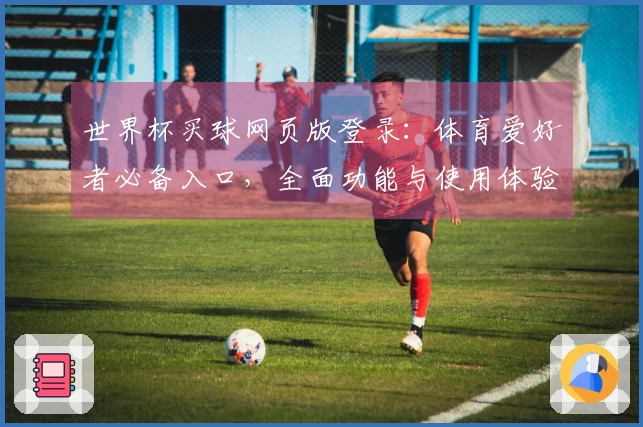 世界杯买球网页版登录：体育爱好者必备入口，全面功能与使用体验一网打尽