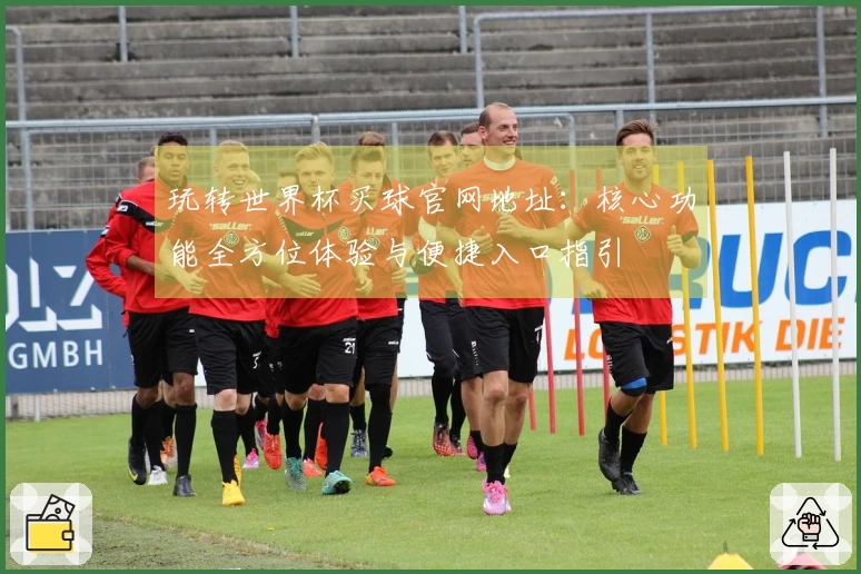 玩转世界杯买球官网地址：核心功能全方位体验与便捷入口指引