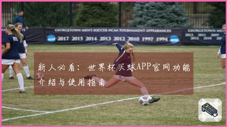 新人必看：世界杯买球APP官网功能介绍与使用指南