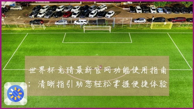 世界杯竞猜最新官网功能使用指南：清晰指引助您轻松掌握便捷体验